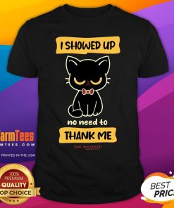 Cute Cat I Show Up No Need To Thank Me Yes You Should T-Shirt