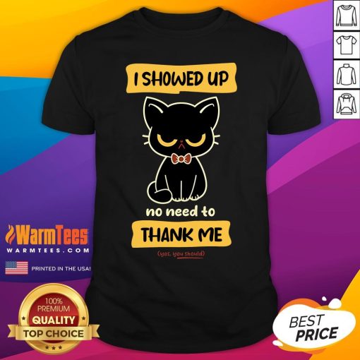 Cute Cat I Show Up No Need To Thank Me Yes You Should T-Shirt