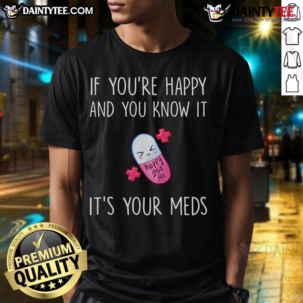 Cute If You'Re Happy And You Know It It'S Your Meds Took A Pill T Shirt Funny 'If Youre Happy And You Know It' pill t-shirt design, perfect for showing off your love for meds and humor.