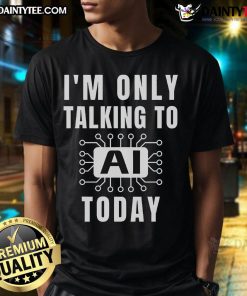Alt Text: Funny AI slogan t-shirt reading 'I'M Only Talking To Ai Today' showcasing humor in artificial intelligence fashion.