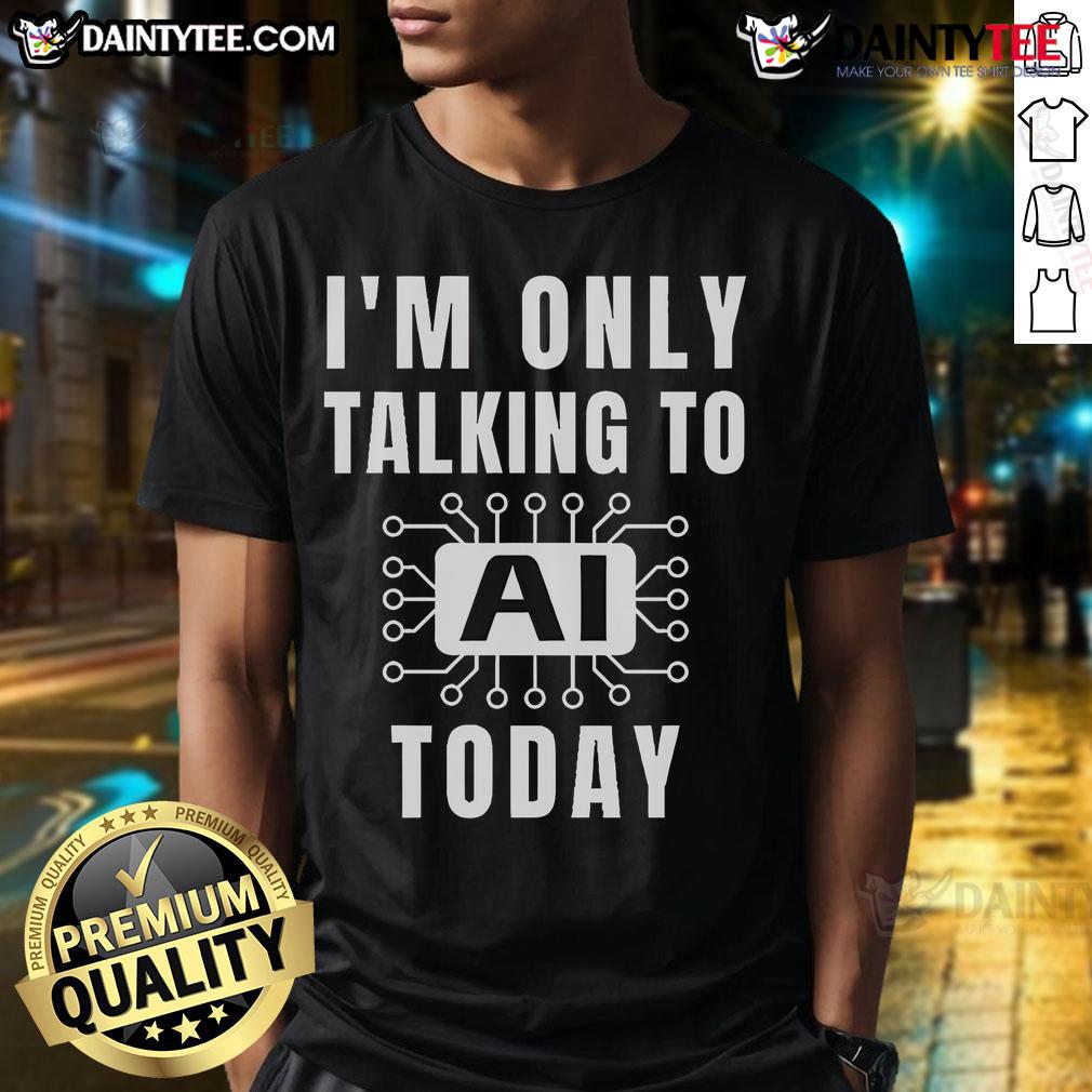 Funny Artificial Intelligence Slogan I'M Only Talking To Ai Today T Shirt Alt Text: Funny AI slogan t-shirt reading 'I'M Only Talking To Ai Today' showcasing humor in artificial intelligence fashion.
