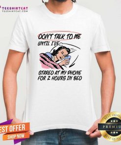 Funny Don't Talk To Me Until I've Stared At My Phone For 2 Hours T-Shirt