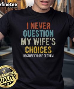Alt Text: Funny I Never Question My Wife's Choices t-shirt worn by a husband, showcasing humor in marriage and relationship dynamics.