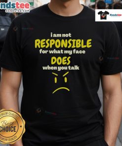 Funny I Am Not Responsible For My What Face Does When You Talk Sarcasm T-Shirt design featuring humorous text and graphics.