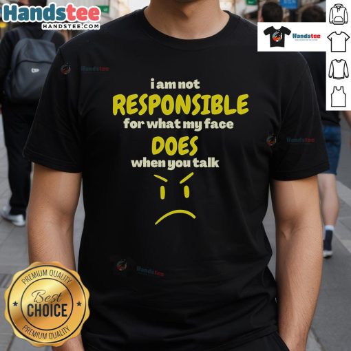 Funny I Am Not Responsible For My What Face Does When You Talk Sarcasm T-Shirt design featuring humorous text and graphics.
