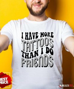 Funny I Have More Tattoos Than I Do Friends T-Shirt