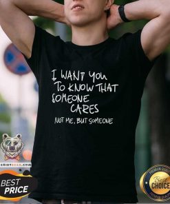 Funny I Want You To Know That Someone Cares Not Me But Someone T-Shirt