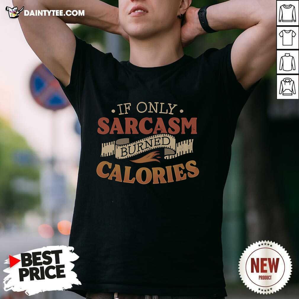 Shirt Funny If Only Sarcasm Burned Calories T-Shirt