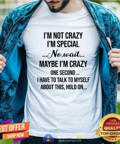Funny I'm Not Crazy I'm Special No Wait Maybe I'm Crazy T-Shirt