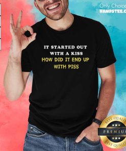 Funny It Started Out With A Kiss How Did It End Up With Piss T-Shirt