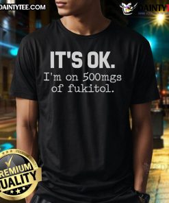 Funny 'It's Ok I'm On 500mg of Fukitol' T-Shirt showcasing a humorous design for stress relief and mental health awareness.