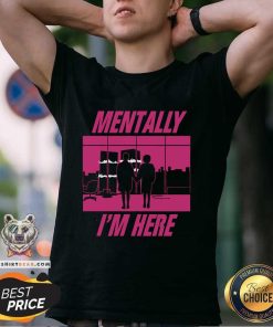 Funny Mentally I'm Here The First Rule T-Shirt
