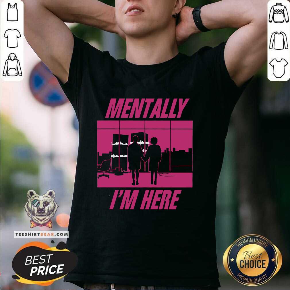 Shirt Funny Mentally I'm Here The First Rule T-Shirt