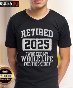 Funny Retired 2025 T-Shirt with 'I Worked My Whole Life For This' slogan, perfect for celebrating retirement.