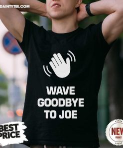 Funny See Ya Never Wave Goodbye To Joe T-Shirt