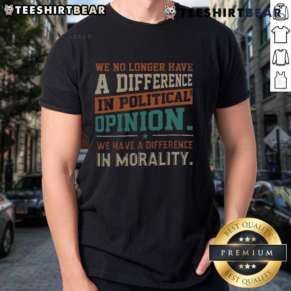 Funny We No Longer Have A Difference In Political Opinion Morality T Shirt Alt Text: Funny We No Longer Have A Difference In Political Opinion Morality T-Shirt featuring humorous political graphics.