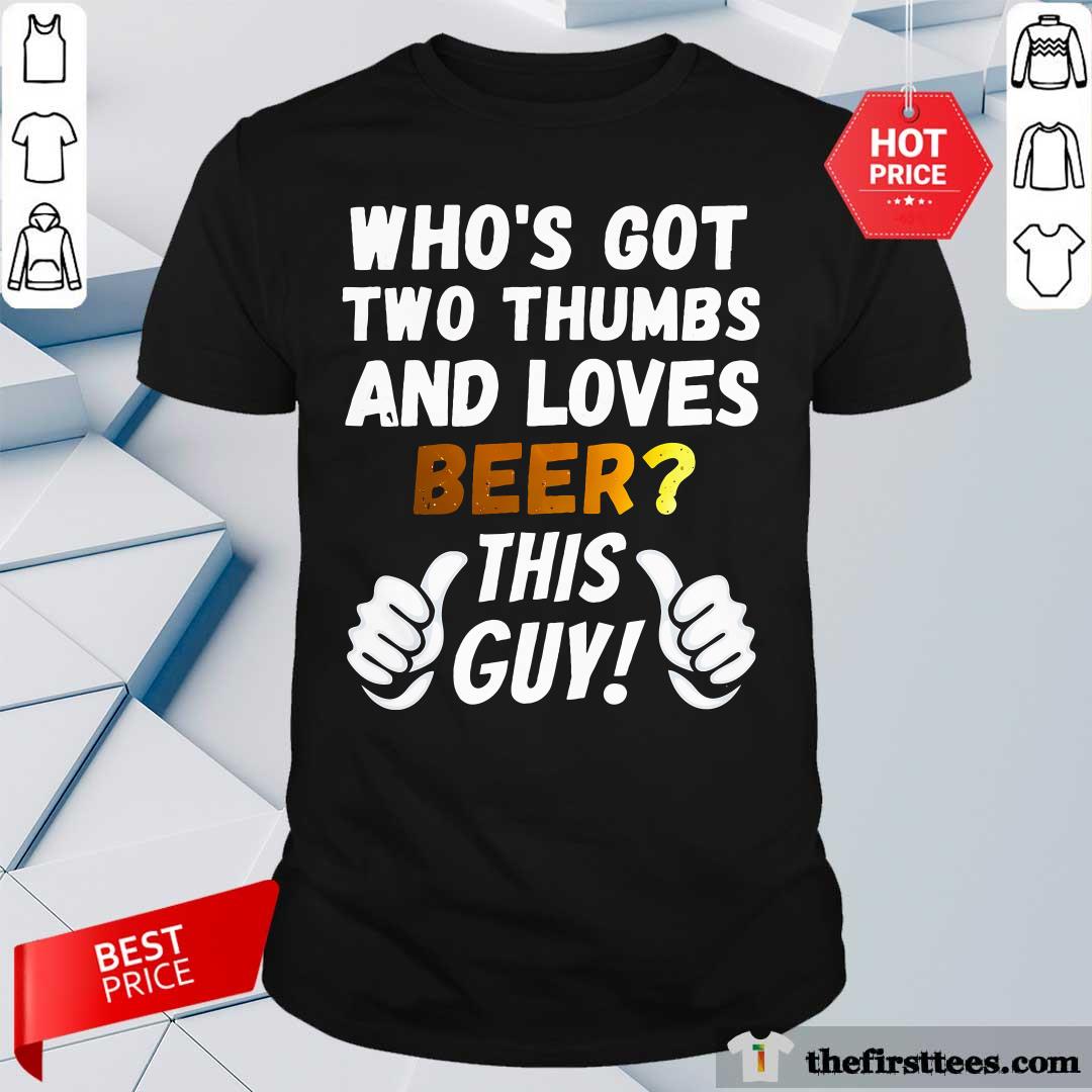 Shirt Funny Who's Got Two Thumbs And Loves Beer This Guy T-Shirt