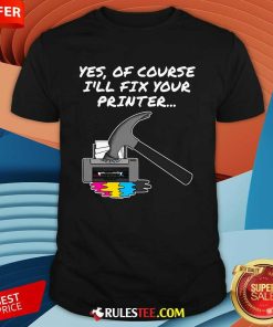 Funny Yes Of Course I'll Fix Your Printer T-Shirt