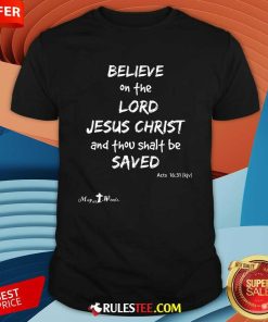 Good Believe The Lord Jesus Christ Thou Shalt Be Saved Acts 1631 T-Shirt