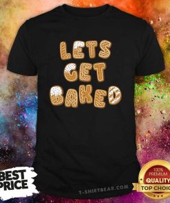 Good Cute Let's Get Baked Cookies T-Shirt