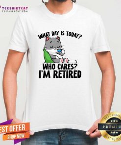 Good Cute What Day Is Today Who Cares I'm Retired Cat T-Shirt