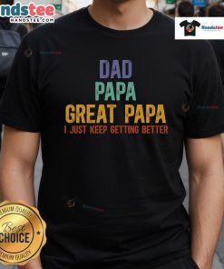 Good Dad Papa Great Papa I Just Keep Getting Better T-Shirt design featuring a stylish, bold typography print.