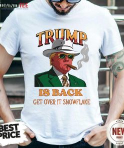 Good Donald Trump Is Back Get Over It Snowflake T-Shirt