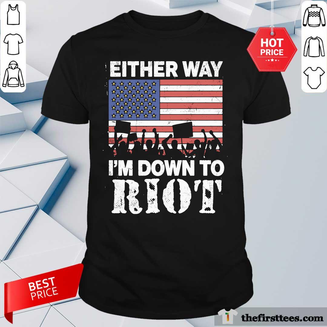 Shirt Good Either Way I'm Down To Riot T-Shirt