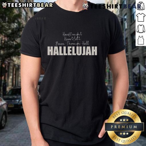 Good Hard Fought Heartfelt Been Through Hell Hallelujah T-Shirt featuring bold text design on a casual tee.