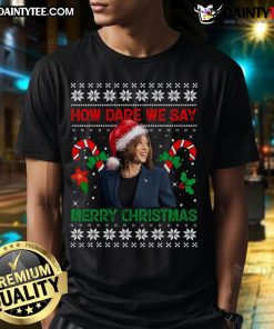 Good How Dare We Say Merry Christmas Kamala Harris T-Shirt featuring bold text and festive design, perfect for holiday cheer.