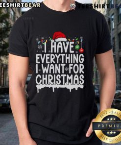 Good I Have Everything I Want For Christmas T-Shirt featuring a festive design perfect for holiday celebrations.