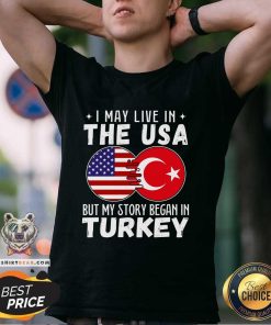 Good I May Live In The USA But My Story Began In Turkey T-Shirt