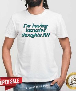 Good I'm Having Intrusive Thoughts Right Now T-Shirt