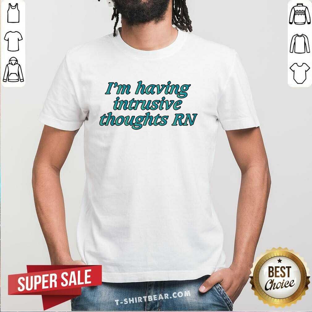 Shirt Good I'm Having Intrusive Thoughts Right Now T-Shirt