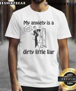 Good My Anxiety Is A Dirty Little Liar T-Shirt featuring a bold, humorous design perfect for mental health awareness.