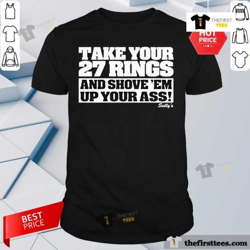 Good New York Yankees Take Your 27 Rings And Shove 'Em Up Your Ass T-Shirt