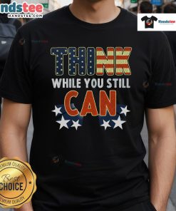 Alt Text: Good Think While You Still Can American Flag T-Shirt showcasing a patriotic design with bold text and vibrant colors.