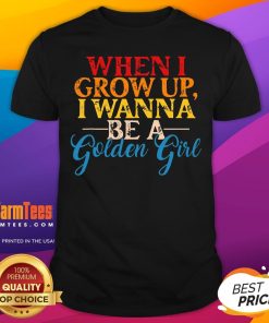 Good When I Grow Up I Wanna Be A Golden Girl Apparel T-Shirt