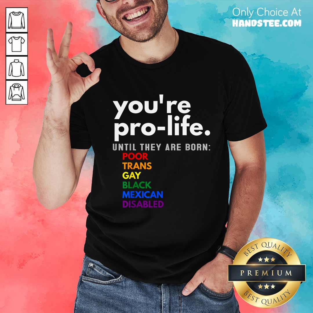 Shirt Good You're Pro-Life Until They Are Born Poor Gay LGBT T-Shirt