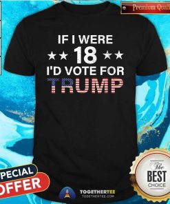 Hot If I Were 18 I'd Vote For Trump America T-Shirt