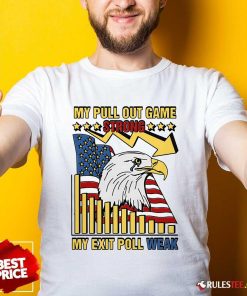 Hot My Pull Out Game Strong My Exit Poll Weak T-Shirt