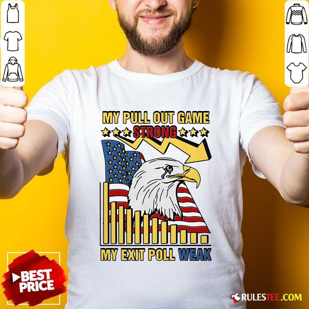 Shirt Hot My Pull Out Game Strong My Exit Poll Weak T-Shirt