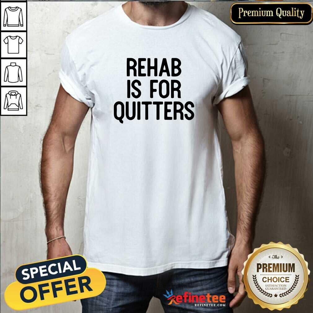 Shirt Hot Rehab Is For Quitters T-Shirt