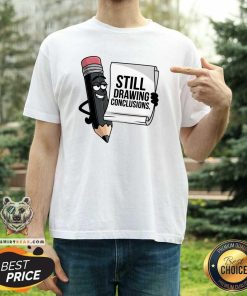 Hot Still Drawing Conclusions T-Shirt
