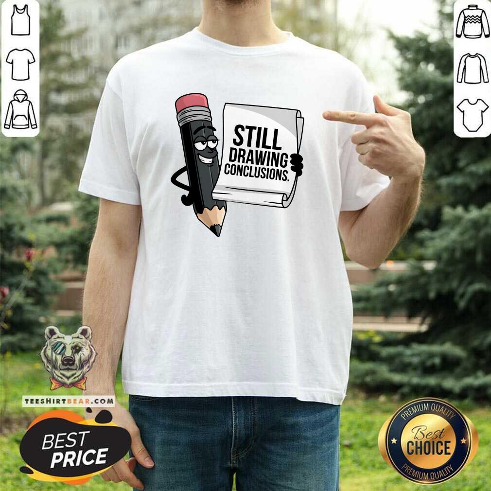 Shirt Hot Still Drawing Conclusions T-Shirt