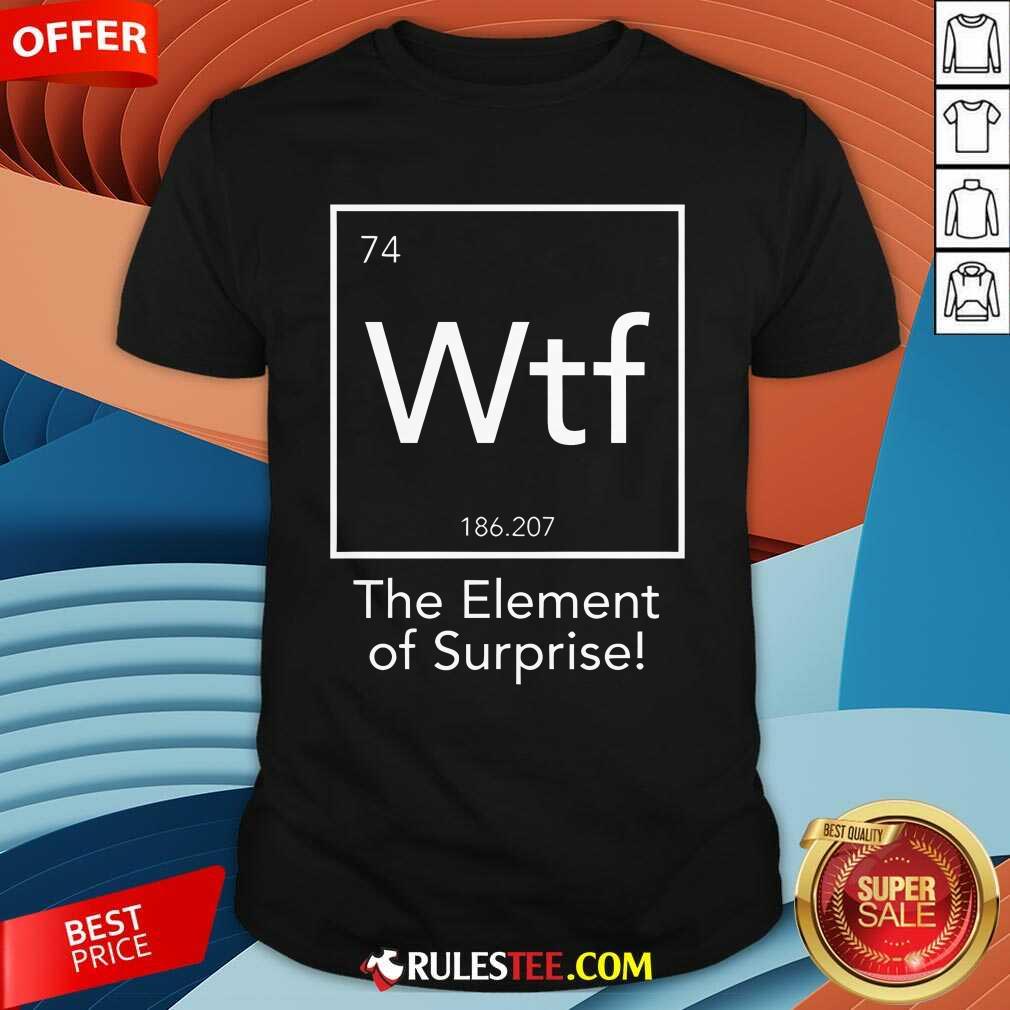 Shirt Hot Wtf The Element Of Surprise Funny Science T-Shirt