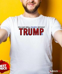 Hot You Can't Spell Triumph Without Trump Shirt