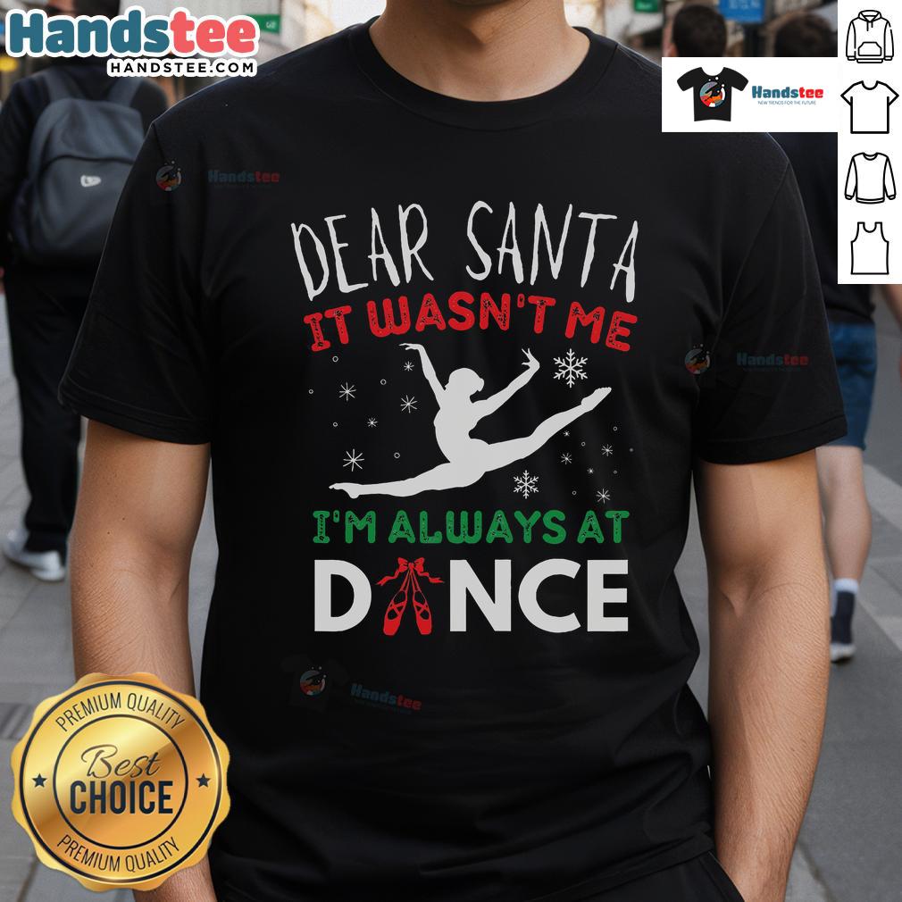 Nice Dear Santa It Wasn'T Me I'M Always At Dance Ballet Christmas T Shirt Funny Christmas T-shirt featuring 'Dear Santa It Wasn't Me, I'm Always At Dance Ballet' design for festive dancers.
