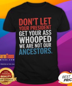 Alt Text: Nice Don't Let Your President Get Your Whooped Not Ancestors T-Shirt - Bold statement tee for political humor lovers.