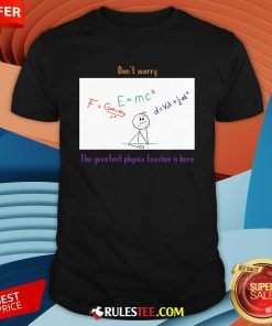 Nice Don't Worry The Greatest Physics Teacher Is Here T-Shirt